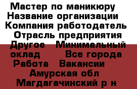 Мастер по маникюру › Название организации ­ Компания-работодатель › Отрасль предприятия ­ Другое › Минимальный оклад ­ 1 - Все города Работа » Вакансии   . Амурская обл.,Магдагачинский р-н